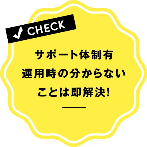 サポート体制有り!運用時の分からないことは即解決!