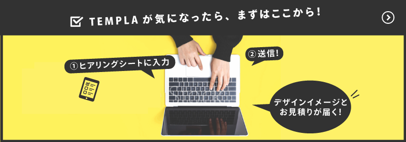 TEMPLA（テンプラ）が気になったらまずはヒアリングシートを送ろう！無料でデザインイメージ（３パターン）と見積りが届く！