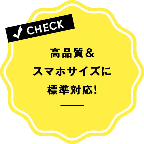 高品質&スマホサイズに標準対応!