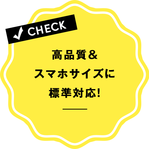 高品質＆スマホサイズに標準対応！