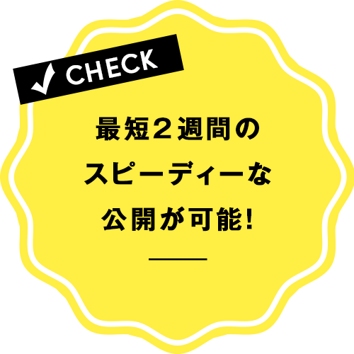 最短2週間のスピーディーな公開が可能!