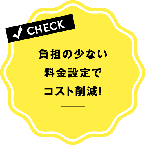 負担の少ない料金設定でコスト削減！